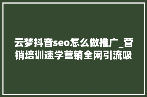 云梦抖音seo怎么做推广_营销培训速学营销全网引流吸粉实战弄法一 云梦抖音seo怎么做推广_营销培训速学营销全网引流吸粉实战弄法一 搜狗SEO