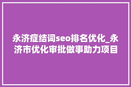 永济症结词seo排名优化_永济市优化审批做事助力项目培植 永济症结词seo排名优化_永济市优化审批做事助力项目培植 搜狗SEO