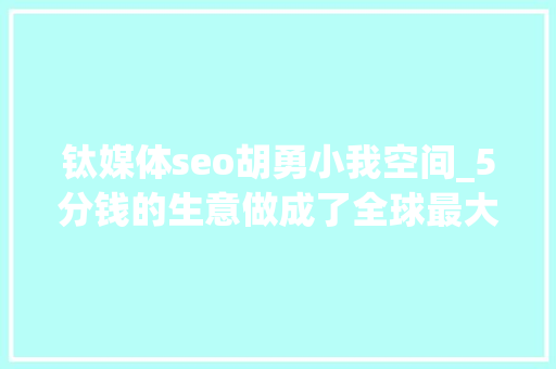 钛媒体seo胡勇小我空间_5分钱的生意做成了全球最大年夜出版公司我们和吴文辉聊了聊阅文的未来 钛媒体seo胡勇小我空间_5分钱的生意做成了全球最大年夜出版公司我们和吴文辉聊了聊阅文的未来 必应SEO