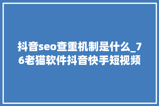 抖音seo查重机制是什么_76老猫软件抖音快手短视频查重机制及去严惩法你会了吗 抖音seo查重机制是什么_76老猫软件抖音快手短视频查重机制及去严惩法你会了吗 网站建设公司