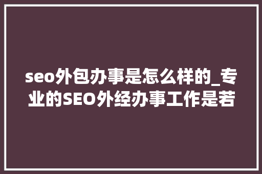 seo外包办事是怎么样的_专业的SEO外经办事工作是若何的 seo外包办事是怎么样的_专业的SEO外经办事工作是若何的 SEO关键词