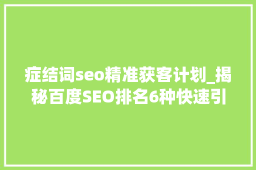 症结词seo精准获客计划_揭秘百度SEO排名6种快速引流方法 症结词seo精准获客计划_揭秘百度SEO排名6种快速引流方法 必应SEO