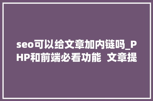 seo可以给文章加内链吗_PHP和前端必看功能  文章提取关键词替为超链接SEO叫内链生成 seo可以给文章加内链吗_PHP和前端必看功能  文章提取关键词替为超链接SEO叫内链生成 神马SEO