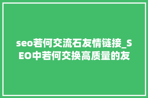 seo若何交流石友情链接_SEO中若何交换高质量的友情链接 seo若何交流石友情链接_SEO中若何交换高质量的友情链接 必应SEO