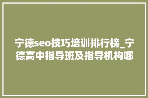 宁德seo技巧培训排行榜_宁德高中指导班及指导机构哪里比较好 宁德seo技巧培训排行榜_宁德高中指导班及指导机构哪里比较好 必应SEO