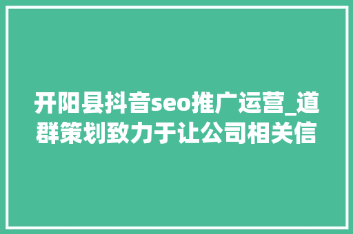 开阳县抖音seo推广运营_道群策划致力于让公司相关信息连接世界 开阳县抖音seo推广运营_道群策划致力于让公司相关信息连接世界 百度SEO