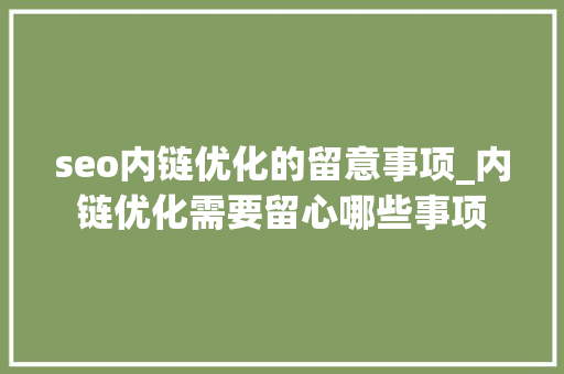 seo内链优化的留意事项_内链优化需要留心哪些事项 seo内链优化的留意事项_内链优化需要留心哪些事项 网站建设公司