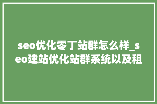 seo优化零丁站群怎么样_seo建站优化站群系统以及租用稳定站群做事器的优势 seo优化零丁站群怎么样_seo建站优化站群系统以及租用稳定站群做事器的优势 百度SEO
