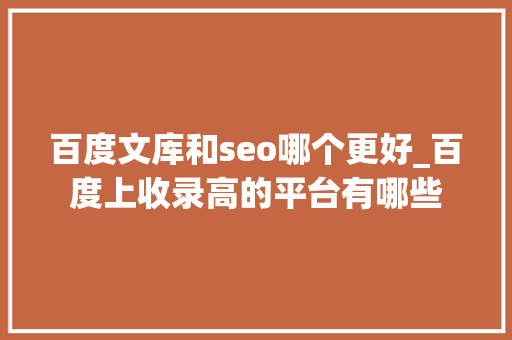 百度文库和seo哪个更好_百度上收录高的平台有哪些 百度文库和seo哪个更好_百度上收录高的平台有哪些 搜狗SEO
