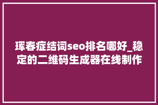 珲春症结词seo排名哪好_稳定的二维码生成器在线制作收集营销对象有哪些 珲春症结词seo排名哪好_稳定的二维码生成器在线制作收集营销对象有哪些 网站建设公司