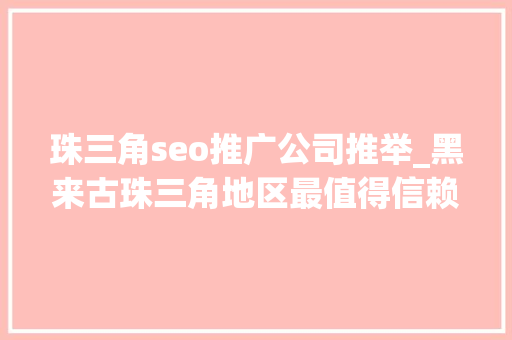 珠三角seo推广公司推举_黑来古珠三角地区最值得信赖的抖音代运营做事商 珠三角seo推广公司推举_黑来古珠三角地区最值得信赖的抖音代运营做事商 搜狗SEO