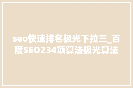seo快速排名极光下拉三_百度SEO234项算法极光算法 seo快速排名极光下拉三_百度SEO234项算法极光算法 SEO关键词
