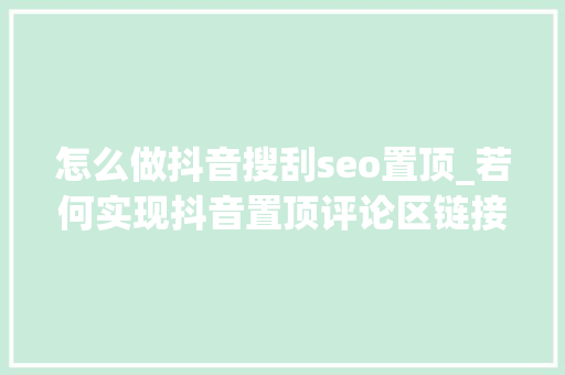 怎么做抖音搜刮seo置顶_若何实现抖音置顶评论区链接一键跳转微信加石友 怎么做抖音搜刮seo置顶_若何实现抖音置顶评论区链接一键跳转微信加石友 神马SEO