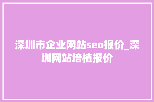 深圳市企业网站seo报价_深圳网站培植报价 深圳市企业网站seo报价_深圳网站培植报价 必应SEO