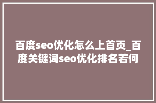 百度seo优化怎么上首页_百度关键词seo优化排名若何上首页 百度seo优化怎么上首页_百度关键词seo优化排名若何上首页 SEO关键词