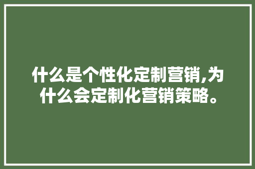 什么是个性化定制营销,为什么会定制化营销策略。 什么是个性化定制营销,为什么会定制化营销策略。 网站建设公司