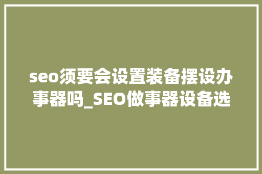 seo须要会设置装备摆设办事器吗_SEO做事器设备选择 seo须要会设置装备摆设办事器吗_SEO做事器设备选择 网站建设公司