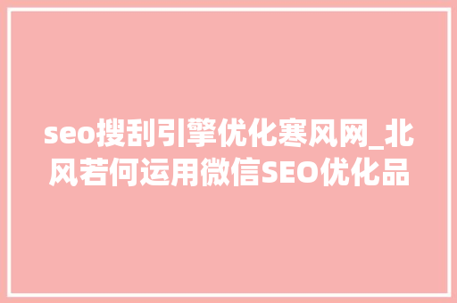 seo搜刮引擎优化寒风网_北风若何运用微信SEO优化品牌在微信搜一搜中的表现 seo搜刮引擎优化寒风网_北风若何运用微信SEO优化品牌在微信搜一搜中的表现 百度SEO