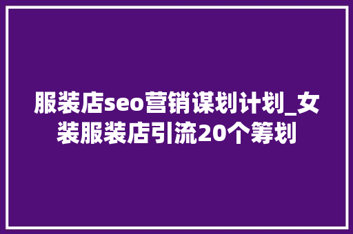 服装店seo营销谋划计划_女装服装店引流20个筹划 服装店seo营销谋划计划_女装服装店引流20个筹划 神马SEO