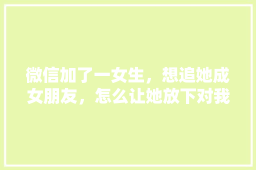 微信加了一女生，想追她成女朋友，怎么让她放下对我的心理防御,天秤座为什么换头像了。 微信加了一女生，想追她成女朋友，怎么让她放下对我的心理防御,天秤座为什么换头像了。 搜狗SEO