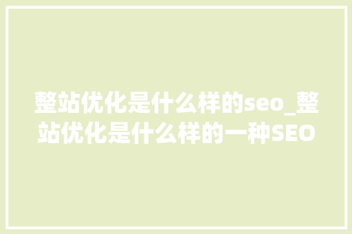 整站优化是什么样的seo_整站优化是什么样的一种SEO技巧 整站优化是什么样的seo_整站优化是什么样的一种SEO技巧 搜狗SEO