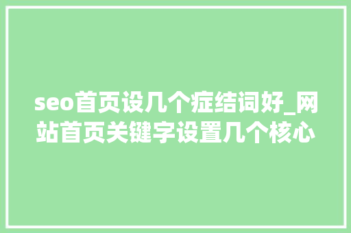 seo首页设几个症结词好_网站首页关键字设置几个核心关键词不必超出五个 seo首页设几个症结词好_网站首页关键字设置几个核心关键词不必超出五个 必应SEO
