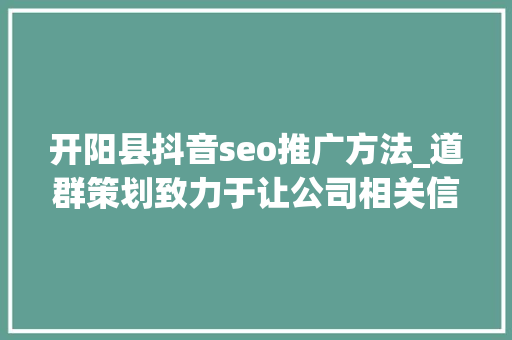 开阳县抖音seo推广方法_道群策划致力于让公司相关信息连接世界 开阳县抖音seo推广方法_道群策划致力于让公司相关信息连接世界 神马SEO