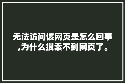 无法访问该网页是怎么回事,为什么搜索不到网页了。 无法访问该网页是怎么回事,为什么搜索不到网页了。 搜狗SEO