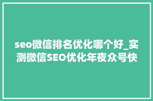 seo微信排名优化哪个好_实测微信SEO优化年夜众号快速排名策略有哪些 seo微信排名优化哪个好_实测微信SEO优化年夜众号快速排名策略有哪些 SEO关键词