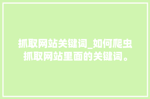 抓取网站关键词_如何爬虫抓取网站里面的关键词。 抓取网站关键词_如何爬虫抓取网站里面的关键词。 SEO关键词