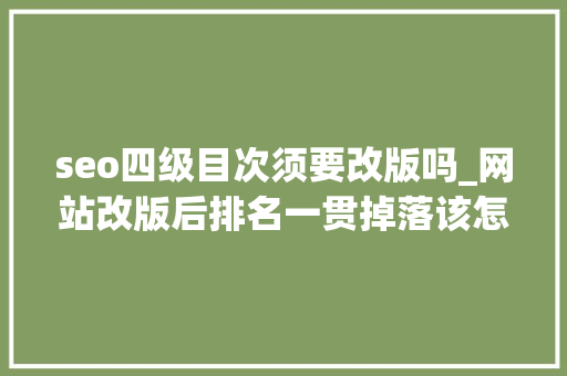 seo四级目次须要改版吗_网站改版后排名一贯掉落该怎么办 seo四级目次须要改版吗_网站改版后排名一贯掉落该怎么办 网站建设公司