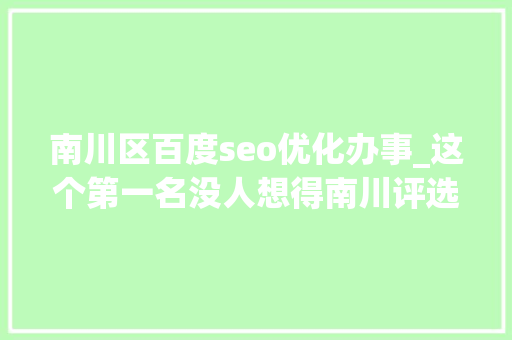 南川区百度seo优化办事_这个第一名没人想得南川评选最难干事科室成全国示范 南川区百度seo优化办事_这个第一名没人想得南川评选最难干事科室成全国示范 搜狗SEO