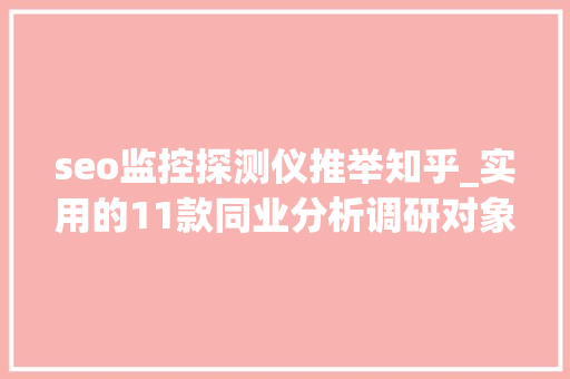 seo监控探测仪推举知乎_实用的11款同业分析调研对象 seo监控探测仪推举知乎_实用的11款同业分析调研对象 神马SEO