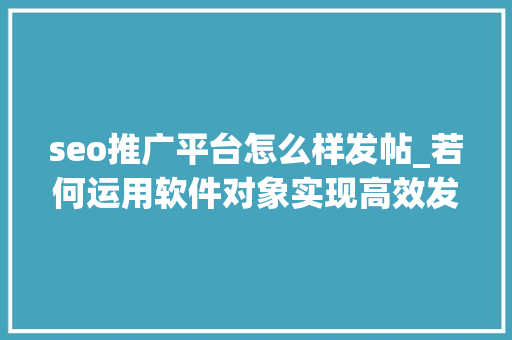 seo推广平台怎么样发帖_若何运用软件对象实现高效发帖探寻便捷的收集信息宣告途径 seo推广平台怎么样发帖_若何运用软件对象实现高效发帖探寻便捷的收集信息宣告途径 SEO关键词