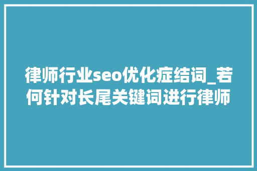 律师行业seo优化症结词_若何针对长尾关键词进行律师网站优化 律师行业seo优化症结词_若何针对长尾关键词进行律师网站优化 搜狗SEO