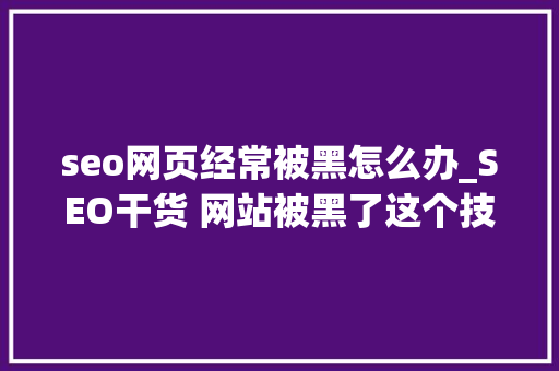 seo网页经常被黑怎么办_SEO干货 网站被黑了这个技巧让网站起去世回生 seo网页经常被黑怎么办_SEO干货 网站被黑了这个技巧让网站起去世回生 搜狗SEO