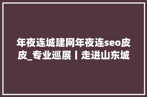 年夜连城建网年夜连seo皮皮_专业巡展丨走进山东城市培植职业学院建筑经济治理系 年夜连城建网年夜连seo皮皮_专业巡展丨走进山东城市培植职业学院建筑经济治理系 神马SEO