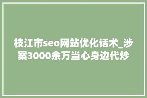 枝江市seo网站优化话术_涉案3000余万当心身边代炒外汇传销陷阱 枝江市seo网站优化话术_涉案3000余万当心身边代炒外汇传销陷阱 搜狗SEO