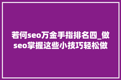 若何seo万金手指排名四_做seo掌握这些小技巧轻松做好排名 若何seo万金手指排名四_做seo掌握这些小技巧轻松做好排名 搜狗SEO