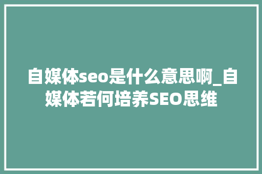 自媒体seo是什么意思啊_自媒体若何培养SEO思维 自媒体seo是什么意思啊_自媒体若何培养SEO思维 网站建设公司