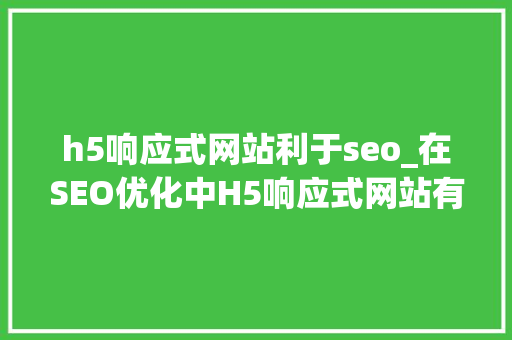 h5响应式网站利于seo_在SEO优化中H5响应式网站有哪些优势 h5响应式网站利于seo_在SEO优化中H5响应式网站有哪些优势 必应SEO