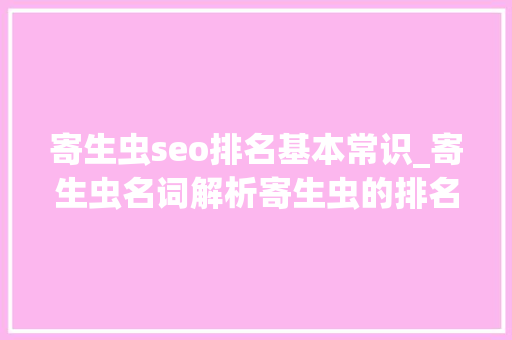 寄生虫seo排名基本常识_寄生虫名词解析寄生虫的排名事理和浸染分析进阶篇 寄生虫seo排名基本常识_寄生虫名词解析寄生虫的排名事理和浸染分析进阶篇 网站建设公司