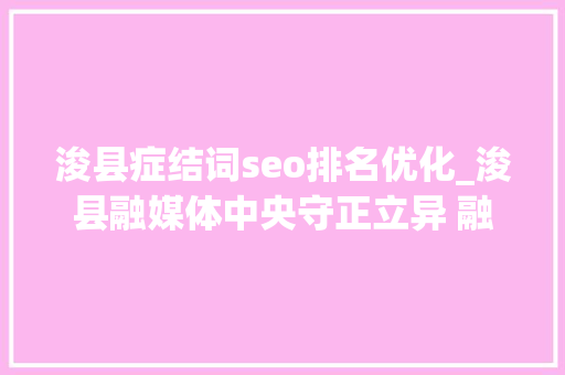 浚县症结词seo排名优化_浚县融媒体中央守正立异 融合成长