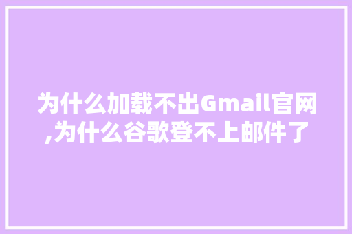 为什么加载不出Gmail官网,为什么谷歌登不上邮件了。 为什么加载不出Gmail官网,为什么谷歌登不上邮件了。 神马SEO