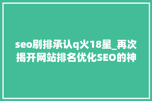 seo刷排承认q火18星_再次揭开网站排名优化SEO的神秘面纱 seo刷排承认q火18星_再次揭开网站排名优化SEO的神秘面纱 神马SEO