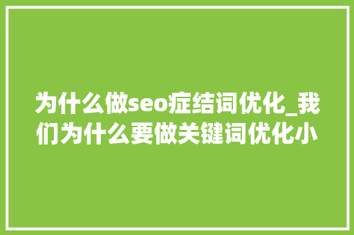 为什么做seo症结词优化_我们为什么要做关键词优化小小教室SEO教程 为什么做seo症结词优化_我们为什么要做关键词优化小小教室SEO教程 SEO关键词