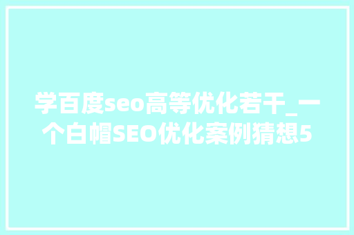 学百度seo高等优化若干_一个白帽SEO优化案例猜想5个月做到百度权重4收录2万页面 学百度seo高等优化若干_一个白帽SEO优化案例猜想5个月做到百度权重4收录2万页面 网站建设公司