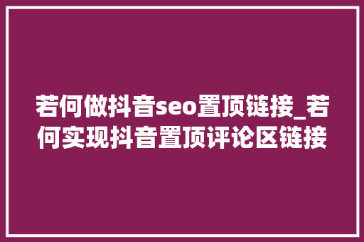 若何做抖音seo置顶链接_若何实现抖音置顶评论区链接一键跳转微信加石友 若何做抖音seo置顶链接_若何实现抖音置顶评论区链接一键跳转微信加石友 网站建设公司