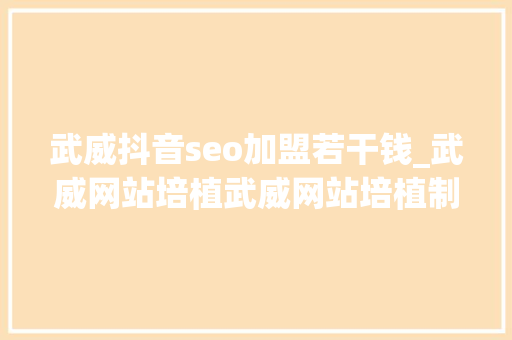 武威抖音seo加盟若干钱_武威网站培植武威网站培植制作_武威在线建站建网站平台 武威抖音seo加盟若干钱_武威网站培植武威网站培植制作_武威在线建站建网站平台 搜狗SEO