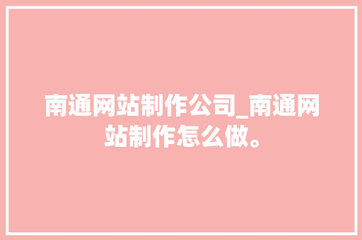 南通网站制作公司_南通网站制作怎么做。 南通网站制作公司_南通网站制作怎么做。 网站建设公司